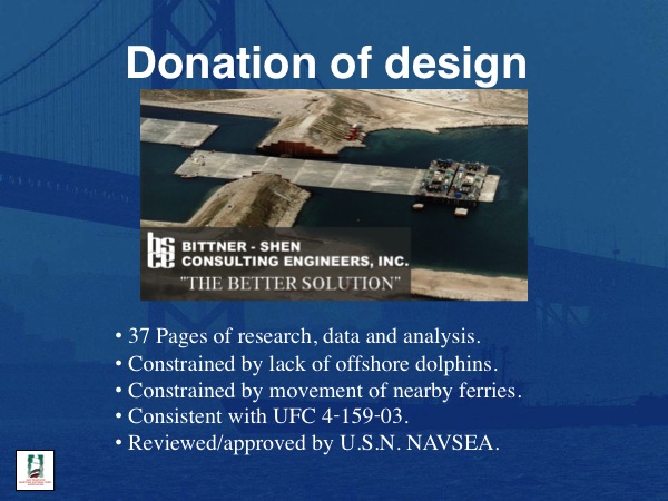 Donation of design.
Bittner-Shen Consulting Engineers, inc.
37 Pages of research, data and analysis. 
Constrained by lack of offshore dolphins.
Constrained by movement of nearby ferries.
Consistent with UFC 4-159-03.  
Reviewed/approved by U.S.N. NAVSEA.