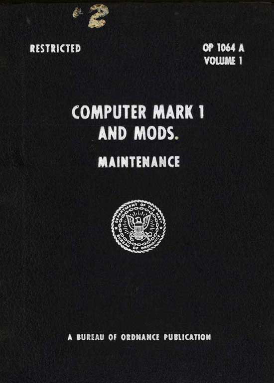 Image of the the cover.
RESTRICTED
OP 1064A Volune 1
COMPUTER MARK 1
AND MODS.
Maintenance
A BUREAU OF ORDNANCE PUBLICATION
19 JANUARY 1947