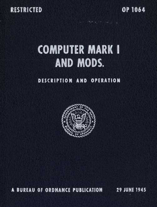 Image of the the cover.
RESTRICTED
OP 1064
COMPUTER MARK 1
AND MODS.
DESCRIPTION AND OPERATION
A BUREAU OF ORDNANCE PUBLICATION
19 JANUARY 1945