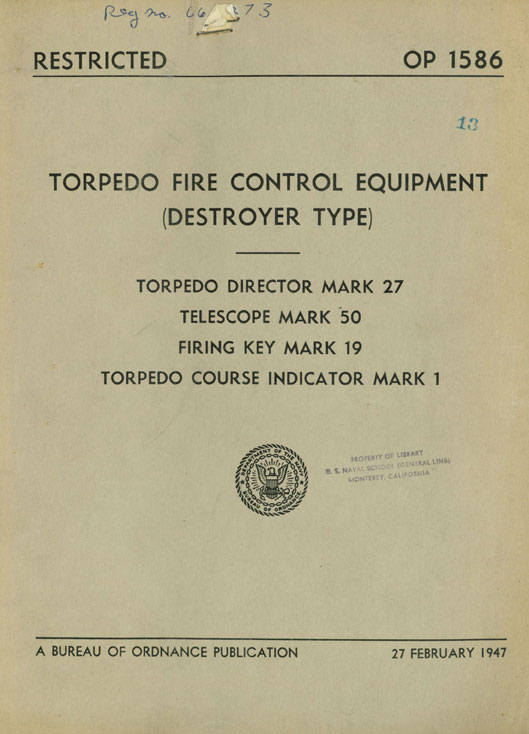 OP 1586
TORPEDO FIRE CONTROL EQUIPMENT
(DESTROYER TYPE)
TORPEDO DIRECTOR MARK 27
TELESCOPE MARK 50
FIRING KEY MARK 19
TORPEDO COURSE INDICATOR MARK 1
A BUREAU OF ORDNANCE PUBLICATION 27 FEBRUARY 1947