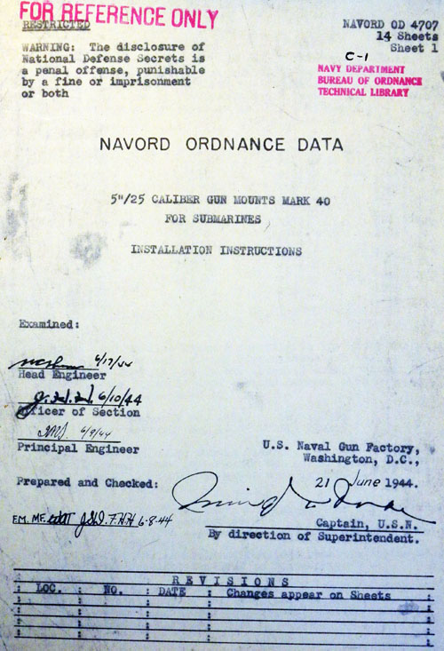 FOR REFERENCE ONLY
WARNING: The disclosure of National Defense secrets is a penal offense, punishable by a fine or imprisonment or both
NAVORD OD 4707
14 Sheets
Sheet 1
C-1
NAVY DEPARTMENT 
BUREAU OF ORDNANCE
TECHNICAL LIBRARY
NAVORD ORDNANCE DATA
5'/25 CALIBER GUN MOUNTS MARK 40 FOR SUBMARINES
INSTALLATION INSTRUCTIONS
Examined
Head Engineer
Officer Of Section
Principal Engineer
Prepared and Checked
U.S. Naval Gun Factory
Washington D.C.
Captain, U.S.N.
By direction of Superintendent
REVISIONS
LOC. NO. DATE Changes appear on Sheets
