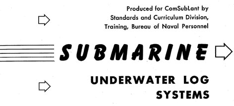 Produced for ComSubLant by Standards and Curriculum Division Training, Bureau of Naval Personnel. Submarine Underwater Log Systems