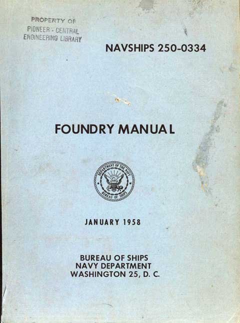 NAVSHIPS 250-0334
FOUNDRY MANUAL
Department of the Navy, Bureau of Ships
JANUARY 1958
BUREAU OF SHIPS
NAVY DEPARTMENT
WASHINGTON 25, D. C.
NAVY DEPARTMENT,
Bureau of Ships, 
15 April 1958
