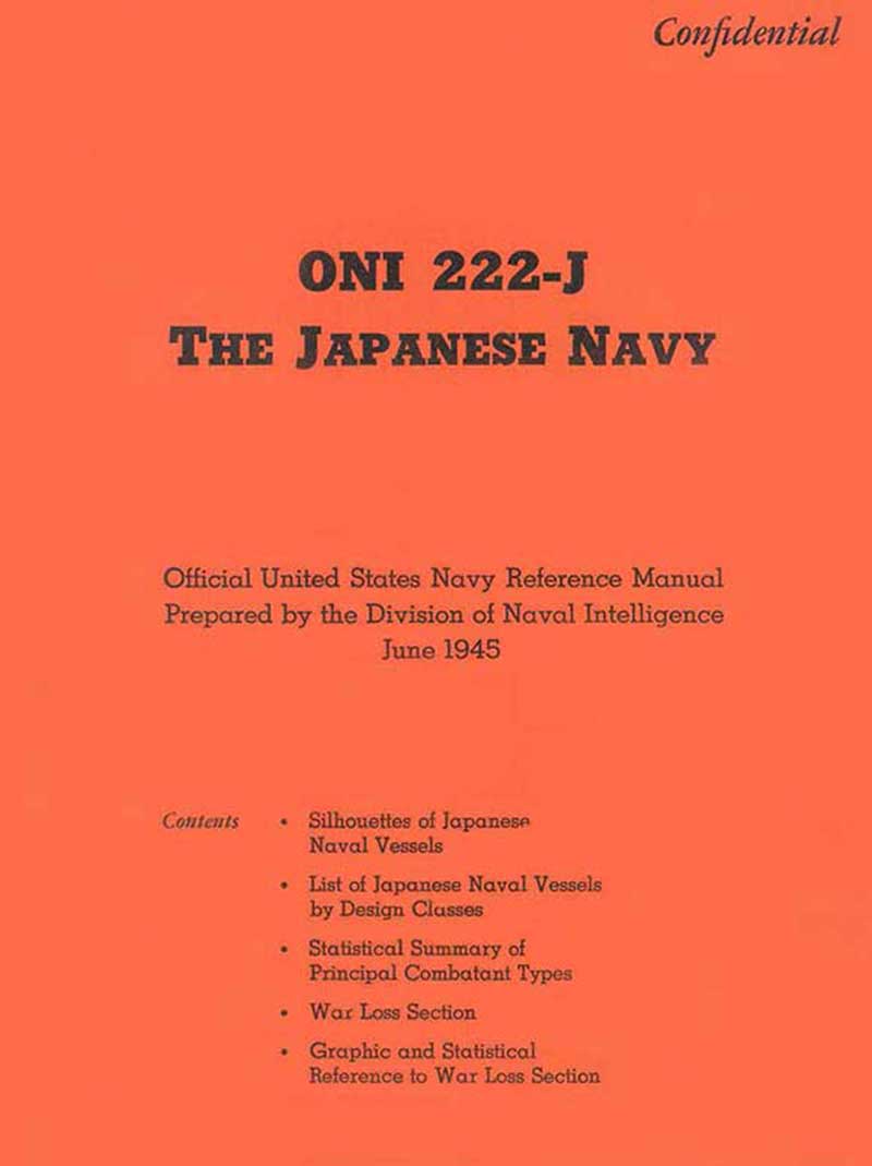
The Japanese Navy
ONI 222-J
Official United States Navy Reference Manual
Prepared by the Division of Naval Intelligence
June 1945
Silhouettes of Japanse Naval Vessels
List of Japanese Naval Vessels by Design Classes
Statistical Summary of Principal Combatant Types
War Loss Section
Graphic and Statistical Reference to War Loss Section