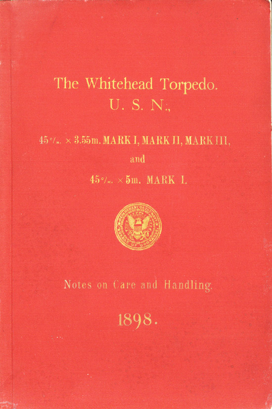 The Whitehead Torpedo U.S.N.45c/m. x 3.55m. Mark I, Mark II, Mark IIIand45c/m. x 5m. Mark I.Department of the Navy - Bureau of OrdnanceNotes on Care and Handling1898